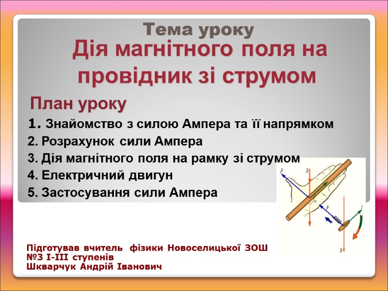 Дія магнітного поля на провідник зі струмом  Тема уроку Підготував вчитель  фізики